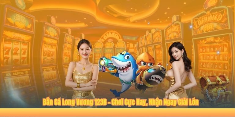 Bắn Cá Long Vương 123B – Chơi Cực Hay, Nhận Ngay Giải Lớn Bắn Cá Long Vương 123B – Chơi Cực Hay, Nhận Ngay Giải Lớn